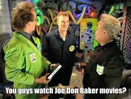 You guys watch Joe Don Baker movies?