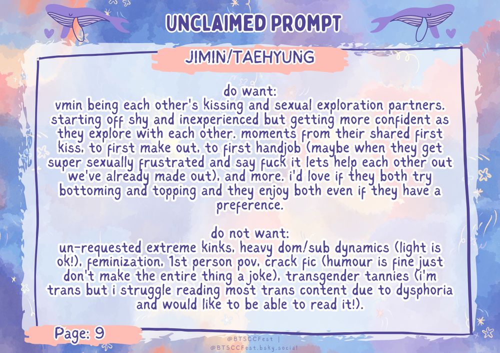 do want: vmin being each other's kissing and sexual exploration partners. starting off shy and inexperienced but getting more confident as they explore with each other. moments from their shared first kiss, to first make out, to first handjob (maybe when they get super sexually frustrated and say fuck it lets help each other out we've already made out), and more. i'd love if they both try bottoming and topping and they enjoy both even if they have a preference.  do not want: un-requested extreme kinks, heavy dom/sub dynamics (light is ok!), feminization, 1st person pov, crack fic (humour is fine just don't make the entire thing a joke), transgender tannies (i'm trans but i struggle reading most trans content due to dysphoria and would like to be able to read it!).