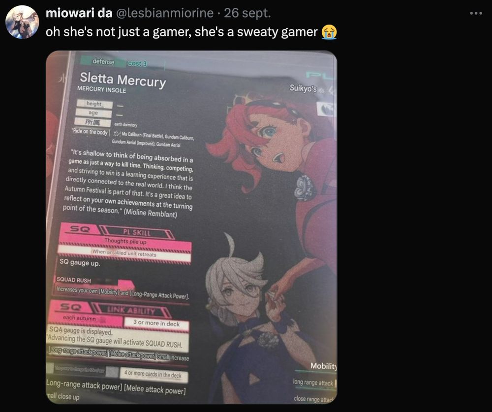 Screenshot of a tweet by user @lesbianmiorine that says: oh she's not just a gamer, she's a sweaty gamer
It then shows a translated version of a trading card with the following quote:

“It’s shallow to think of being absorbed in a game as just a way to kill time. Thinking, competing, and striving to win is a learning experience that is directly connected to the real world. I think the Autumn Festival is a part of that. It’s a great idea to reflect on your own achievements at the turning point of the season.” (Miorine Rembran)