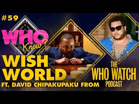 #59: WISH WORLD FT. DAVID CHIPAKUPAKU FROM THE WHO WATCH PODCAST - WHO KNEW?: A DOCTOR WHO PODCAST