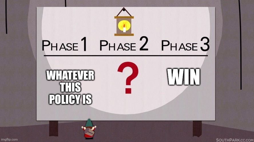 Meme of underpants gnomes from South Park. A gnome stands in front of a board depicting their strategy in three phases. The board reads:
Phase 1 - Whatever this policy is
Phase 2 - ?
Phase 3 - Win