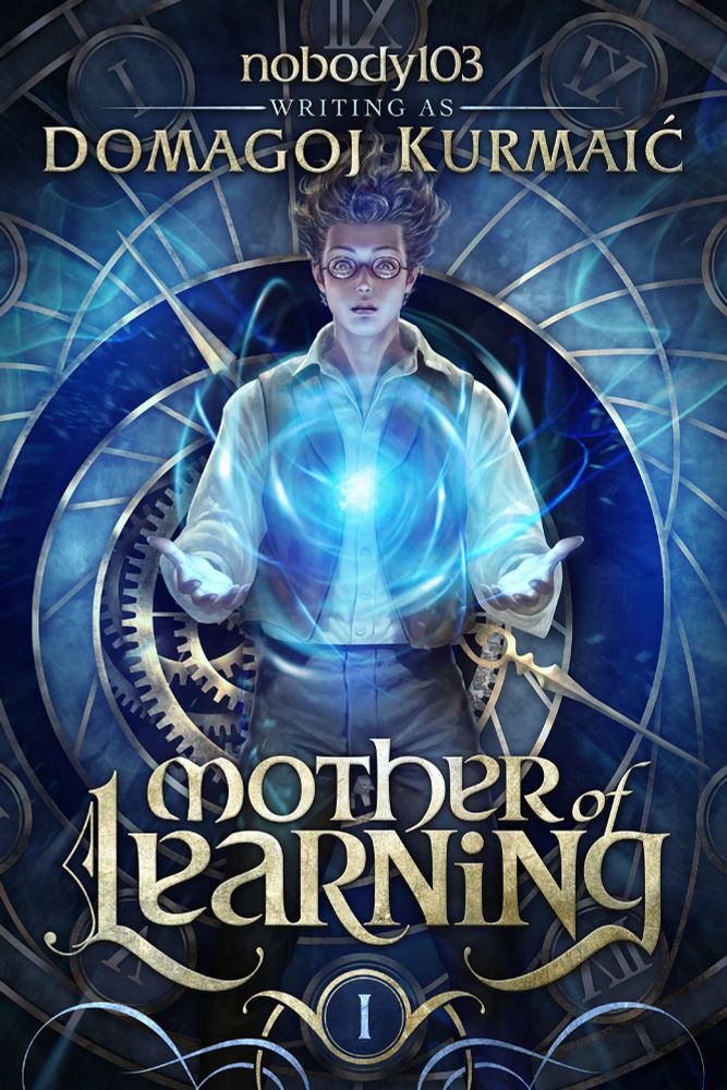 Title: Mother of Learning
Author: Domagoj Kurmaic (writing as nobody103)
Cover Description: A mystical illustration featuring a young man with glowing blue energy swirling around his chest and hands, set against a background of intricate golden clockwork and Roman numeral clock faces, evoking themes of time and magic.