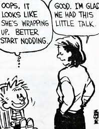 The "Calvin and Hobbes" thing refers to the strip where Calvin thinks "Oops, it looks like she's wrapping up. Better start nodding!" To which his mom replies "Good, I'm glad we had this little talk.