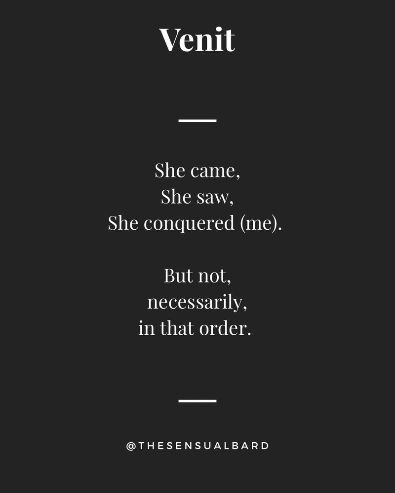 Original poem written by me titled Venit. Text reproduced below:

She came,
She saw,
she conquered (me). 

But not,
Necessarily,
In that order. 
