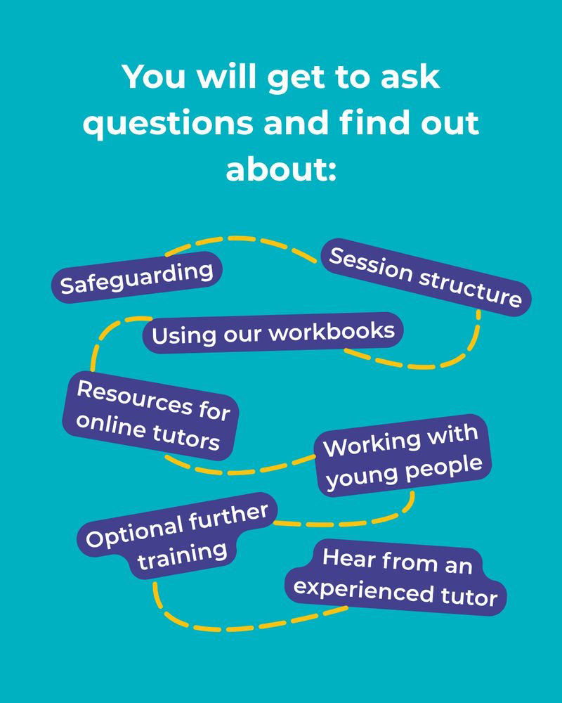 You will get to ask questions and find out about:
Using our workbooks
Resources for online tutors
Session structure
Working with young people
Safeguarding
Optional further training
Hear from an experienced tutor