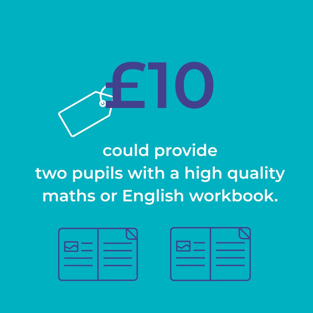 £10 could provide two pupils with a high quality maths or English workbook