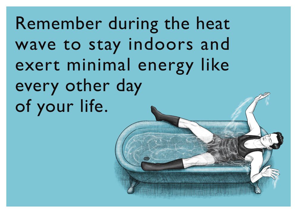 A digital drawing in the style of someecards. On a blue background, black text reads: “Remember during the heat wave to stay indoors and exert minimal energy like every other day of your life.” Below the text is a vintage-style illustration of Aziraphale-as-Crowley (as seen in S1 during Crowley's trial in Hell) reclining in a clawfoot bathtub filled with water, wearing only a black undershirt, black underpants and knee-high socks, striking an exaggeratedly lazy pose with limbs flopped in different directions.