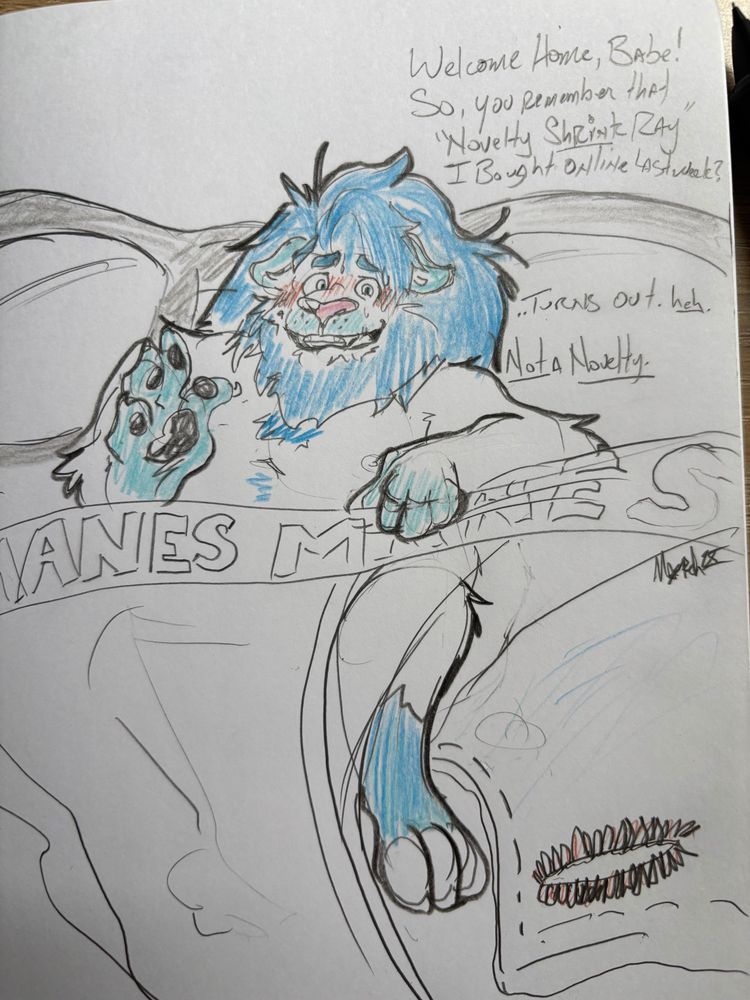 A sketch of my OC, March, a blue and white anthro lion, struggling in a pile of his clothes, being freshly shrunken by an off-screen budget shrink ray he stupidly decided to test out before you, the viewer, got home.
My chicken scratch reads: “ Welcome Home, Babe! So, you remember that ‘Novelty Shrink Ray’ I Bought online last week? …Turns out, heh. Not a Novelty.” #Micro #MicroMay #MyArt #Shrink #Macro #Sizesky