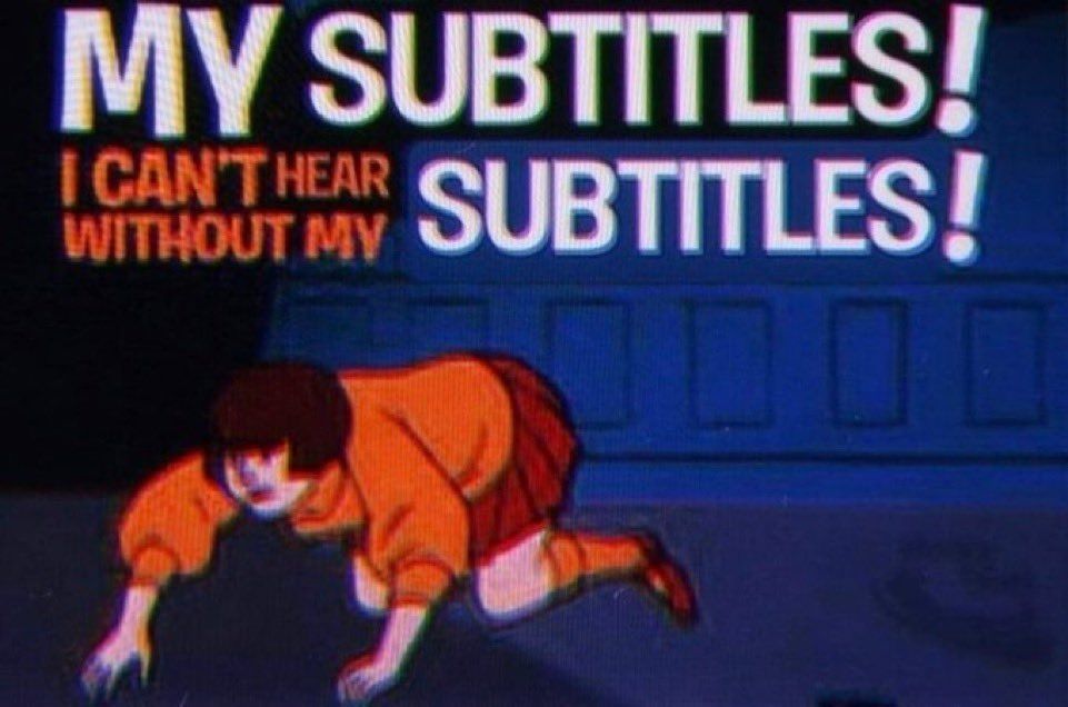 My subtitles! I can't hear without my subtitles!