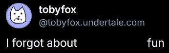 an edit of a toby fox tweet saying "i forgot about fun". the profile picture is edited to be frowning