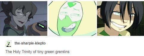 Pictured left to right: Pidge from Voltron: Legendary Defender, Peridot from Steven Universe, and Toph from Avatar the last Airbender. All three characters are smirking and snarky looking. 

Text reads: The Holy Trinity of tiny green gremlins