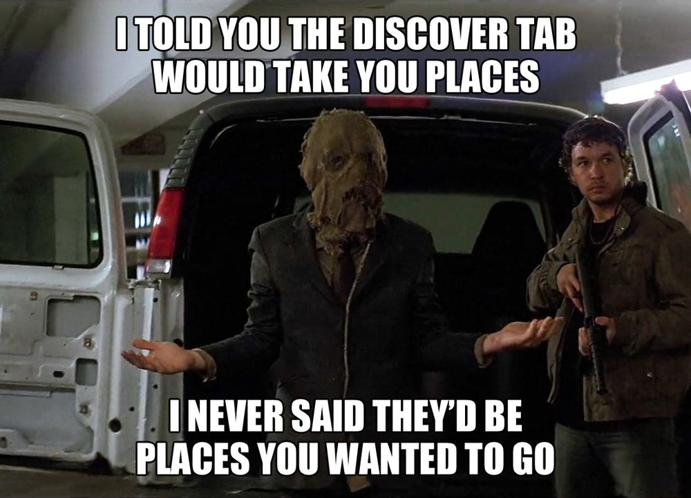 "i told you the discover tab would take you places. i never said they'd be places you wanted to go."