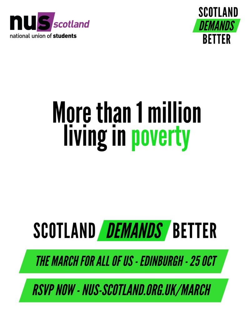 White graphic with black and green text reading ‘More than 1 million in povertyScotland Demands BetterThe March for All of Us – Edinburgh – 25 OctRSVP NOW – Link in Our bio’The NUS Scotland and Scotland Demands Better logos sit at the top of the graphic.