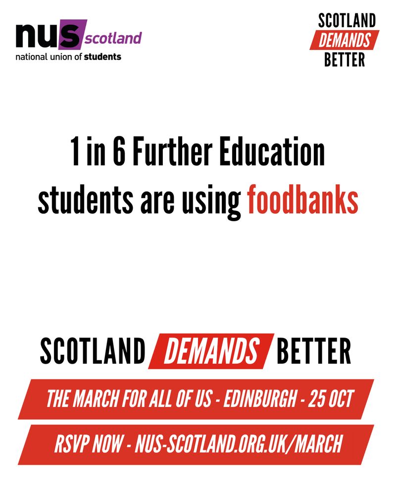White graphic with black and red text reading ‘1 in 6 Further Education students are using foodbanks
Scotland Demands Better
The March for All of Us – Edinburgh – 25 Oct
RSVP NOW – Link in Our bio’
The NUS Scotland and Scotland Demands Better logos sit at the top of the graphic.