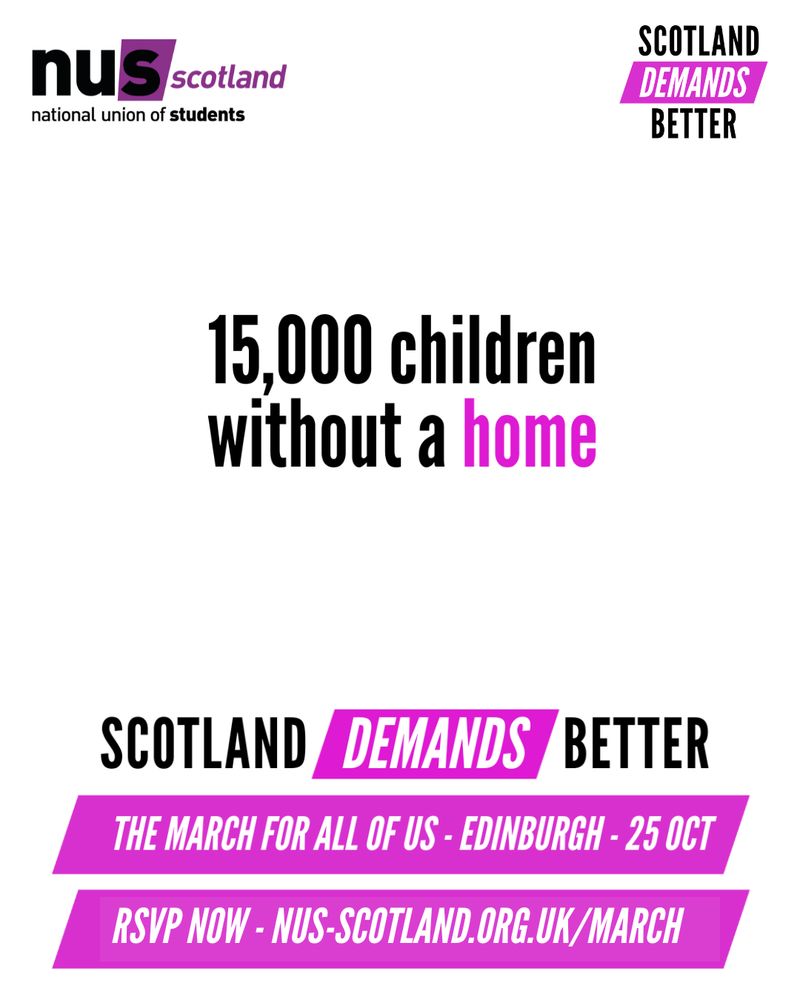 White graphic with black and pink text reading ’15,000 children without a home
Scotland Demands Better
The March for All of Us – Edinburgh – 25 Oct
RSVP NOW – Link in Our bio’
The NUS Scotland and Scotland Demands Better logos sit at the top of the graphic.