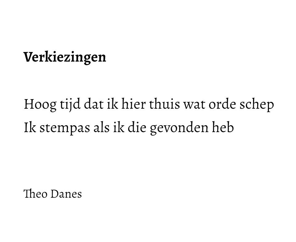 
Verkiezingen 

Hoog tijd dat ik hier thuis wat orde schep
Ik stempas als ik die gevonden heb


Theo Danes

