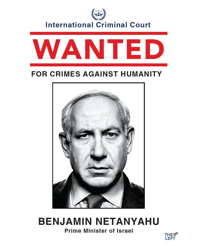 Wanted poster format, with a photo of Netanyahu:

International Criminal Court
WANTED
For crimes against humanity
Benjamin Netanyahu
Prime Minister of Israel

Logo of The Left EU in the right corner
