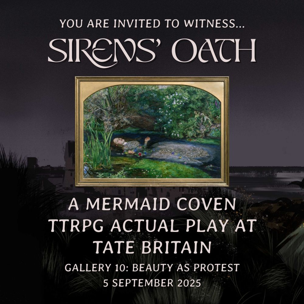 An image of the painting Ophelia by John Everett Millais along text which read "You are invited to witness... Siren's Oath. A mermaid coven TTRPG actual play at Tate Britain. Gallery 10: Beauty as Protest. 5th September 2025"