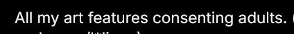 Screenshot of the part of the OG post that says "All my art features consenting adults." Since apparently we need to spell that out now.