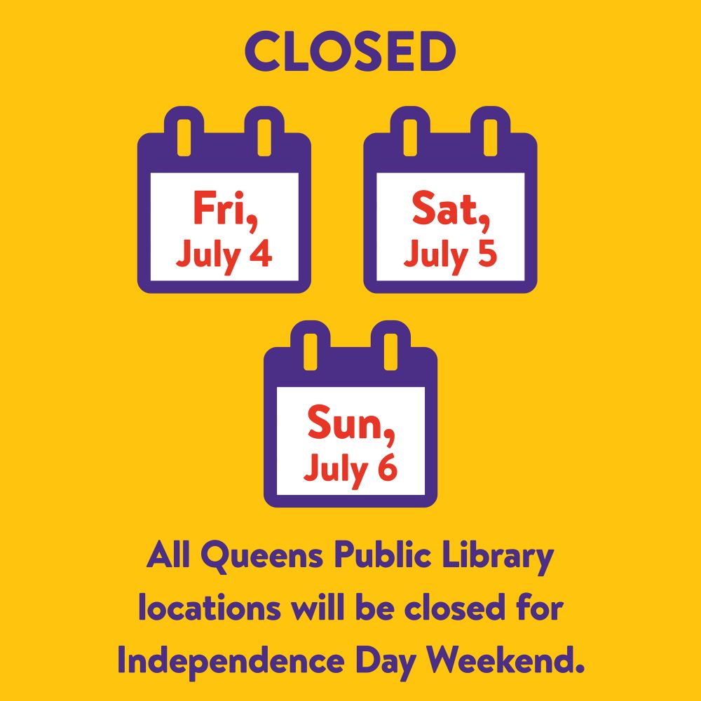 The word "Closed," calendar pages reading Fri, July 4, Sat, July 5, and Sun, July 6, and the words "All Queens Public Library locations will be closed for Independence Day Weekend," on a yellow background.