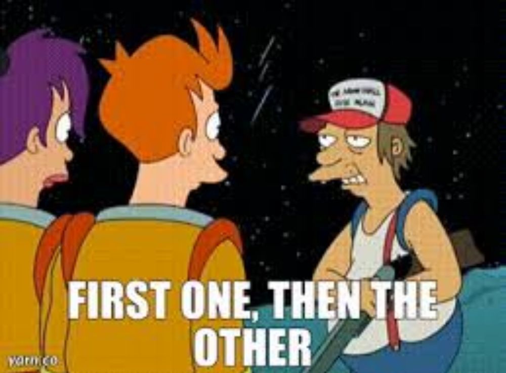 Futurama meme: "First one, then the other."