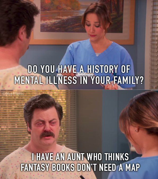 Do you have a history of mental illness in your family?
I have an aunt who things fantasy books don't need a map.