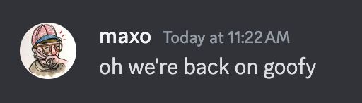 a Discord screenshot in which maxo says "oh we're back on goofy"