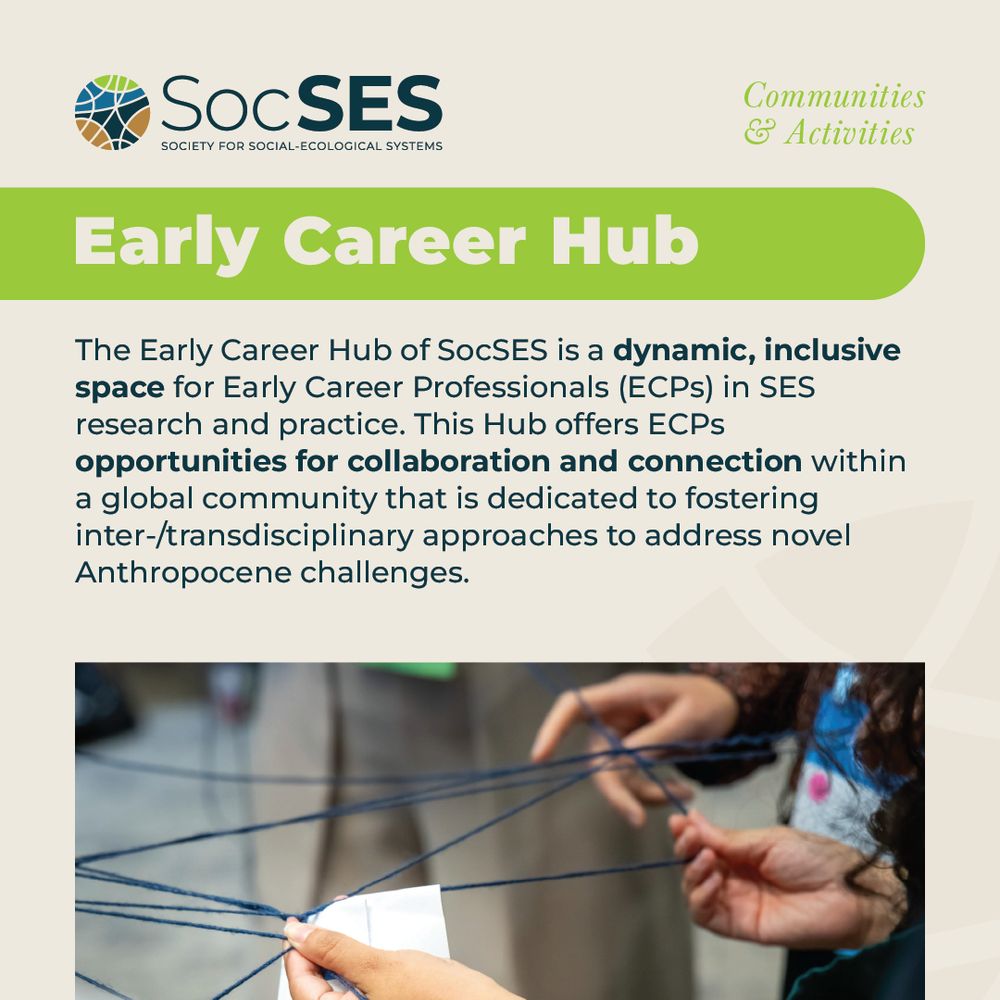 Welcome to the Early Career (EC) Hub of SocSES!

The Early Career Hub (EC Hub) of SocSES is a dynamic, inclusive space for Early Career Professionals (ECPs) in Social-Ecological Systems research and practice. This Hub offers ECPs opportunities for collaboration and connection within a global community that is dedicated to fostering inter/transdisciplinary approaches to address novel and interconnected challenges that we are facing in the Anthropocene.