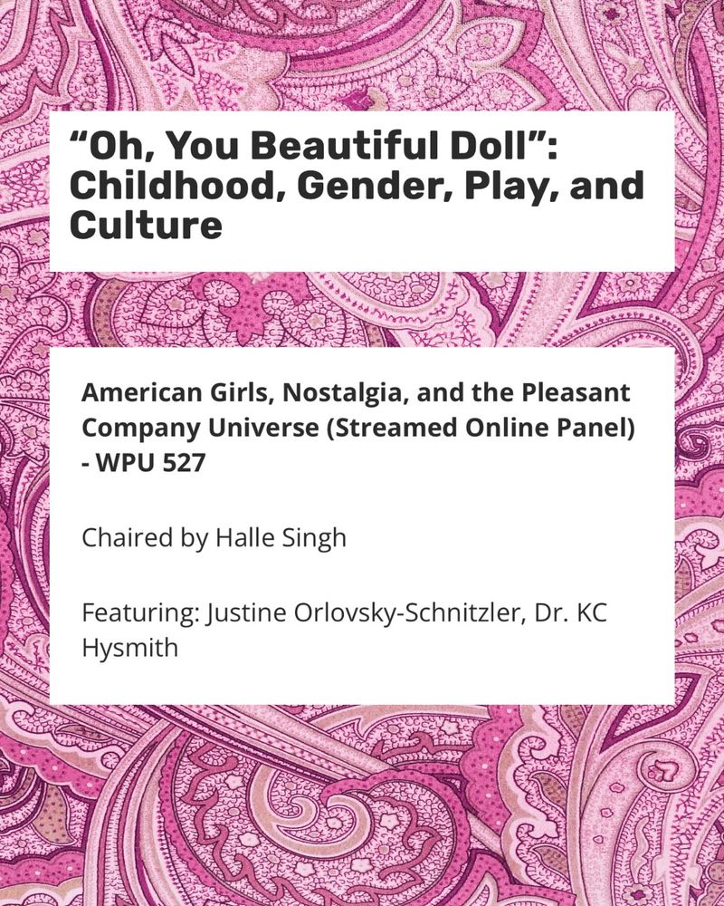 Pink paisley background with two blocks of white with black text: “oh, you beautiful doll”: childhood, gender and play; “American girls, nostalgia, and the pleasant company universe (streamed online panel) chaired by Halle Singh and featuring me + Dr. KC Hysmith 