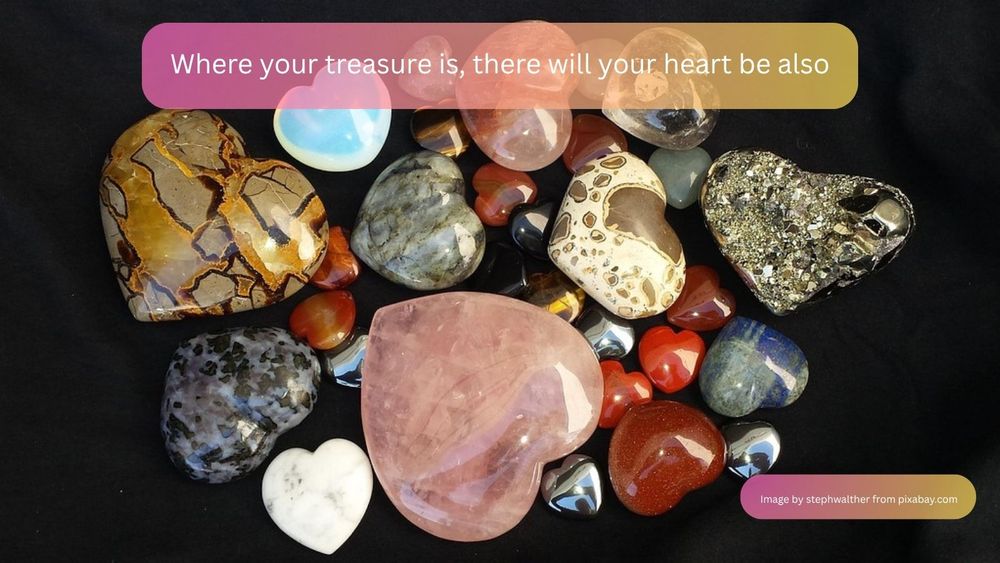 A collection of highly polished heart shaped stones. The text reads: “Where your treasure is, there will your heart be also.”