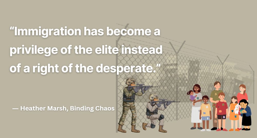 “Immigration has become a privilege of the elite instead of a right of the desperate.”

- Heather Marsh, Binding Chaos