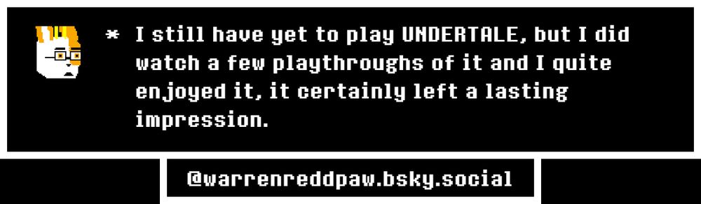 A small, acceptably drawn caricature of myself (Warren Reddpaw), next to text that reads "* I still have yet to play UNDERTALE but I did watch a few playthroughs of it and I quite enjoyed it, it certainly left a lasting impression." [@warrenreddpaw.bsky.social]