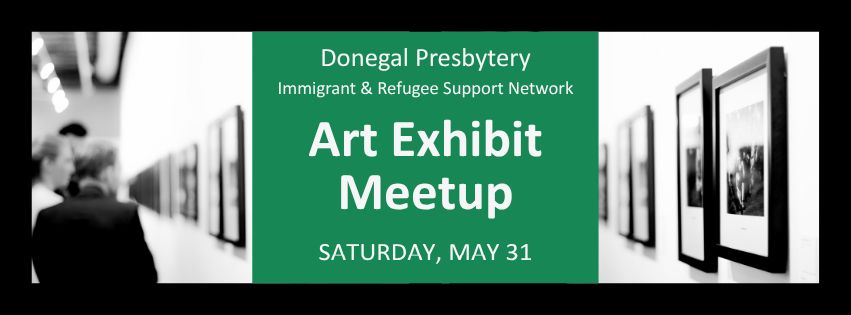 Event advertisement containing the words, "Donegal Presbytery Immigrant & Refugee Support Network - Art Exhibit Meetup - Saturday, May 31." Text is white on a green background, next to a black-and-white photo of people looking at a gallery wall.