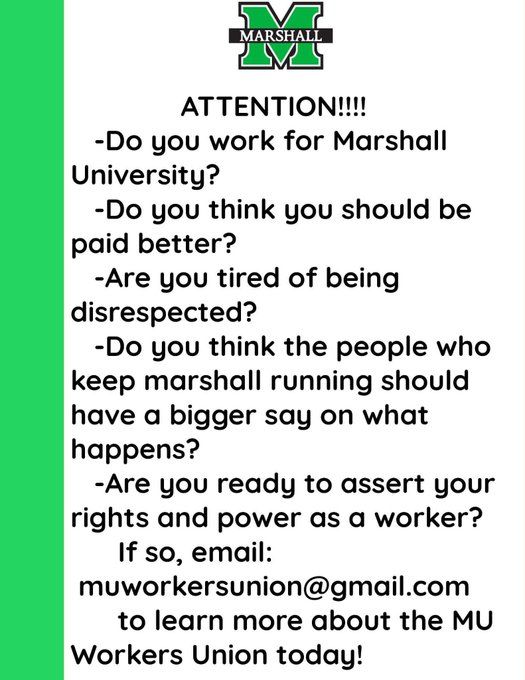 Poster that reads: Do you work for Marshall University? Do you think you should be paid better? Are you tried of being disrespected? Do you think the people who keep Marshall running should have a bigger say on what happens? Are you ready to assert your rights and power as a worker? If so, email muworkersunion(at)gmail.com to learn more about the MU Workers Union today!