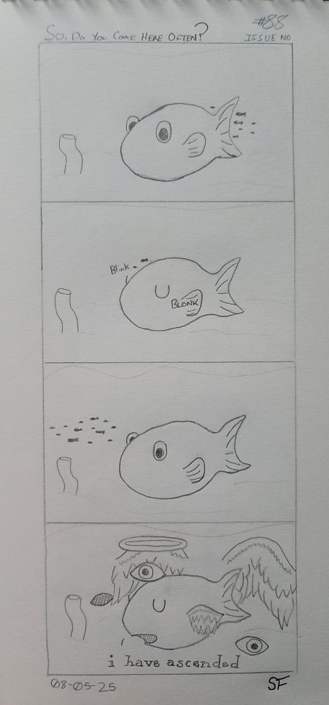 A four panel hand drawn comic.

1. A lorge fish floats in an open sea.
2. They blink blonk.
3. Stareeeeee.
4. Closing their eyes and stating matter of factly, the fish says, "i have ascended". Evidence? All that eldritch angel stuff around them. 