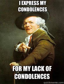 I express my condolences for my lack of condolences…