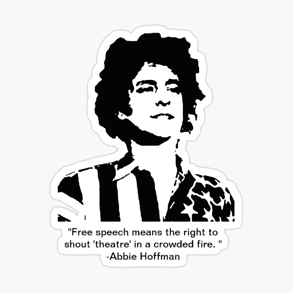 Abbie Hoffman the Yippie says “Free speech means the right to shout ‘theater’ in a crowded fire.”