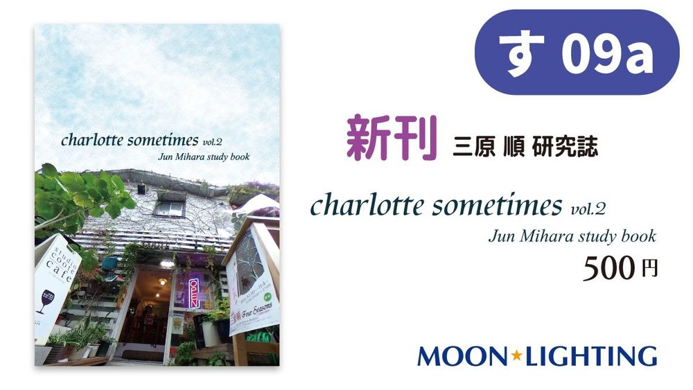 スペース　「す 09a」
新刊　「三原順研究史　charlotte sometimes vol.2 - Jun Mihara study book」 500円