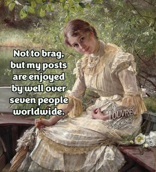 Painting of a woman, with a slight smile and in an Edwardian or Victorian dress, sitting on a bench with the text of "Not to brag, but my posts are enjoyed by well over seven people worldwide." added. 