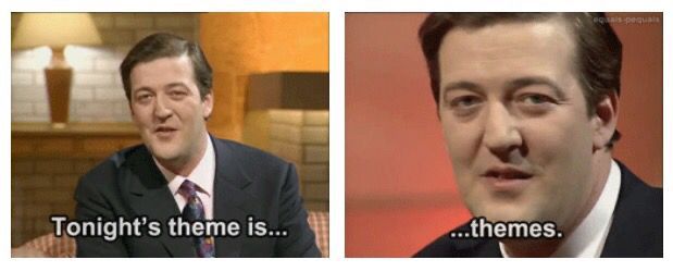 Two side by side images of Stephen Fry. The left image is captioned “Tonight’s theme is…” The right image is zoomed in and captioned “…themes.” 