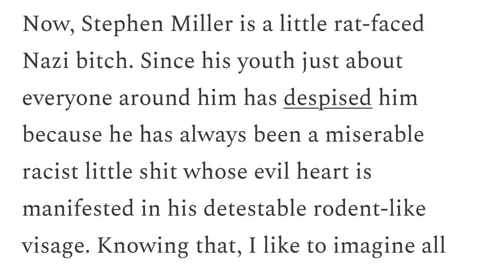 Now, Stephen Miller is a little rat-faced Nazi bitch. Since his youth just about everyone around him has despised him because he has always been a miserable racist little shit whose evil heart is manifested in his detestable rodent-like visage. 