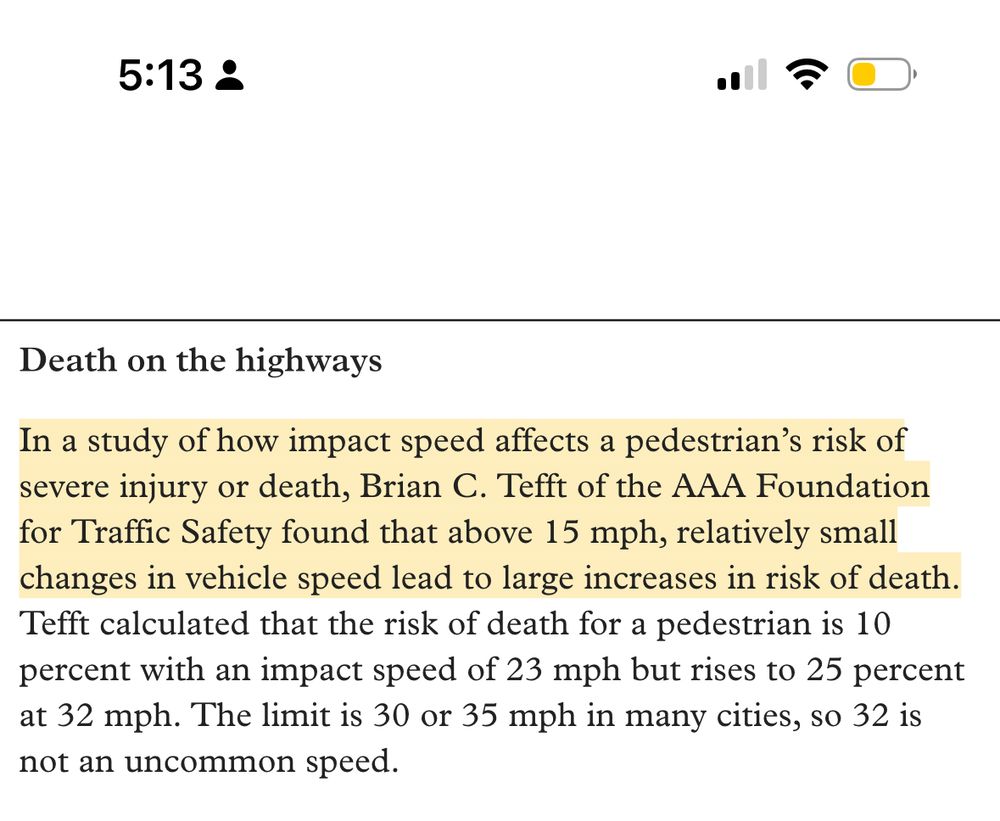 Death on the highways
In a study of how impact speed affects a pedestrian's risk of severe injury or death, Brian C. Tefft of the AAA Foundation for Traffic Safety found that above 15 mph, relatively small changes in vehicle speed lead to large increases in risk of death.
Tefft calculated that the risk of death for a pedestrian is 10 percent with an impact speed of 23 mph but rises to 25 percent at 32 mph. The limit is 30 or 35 mph in many cities, so 32 is