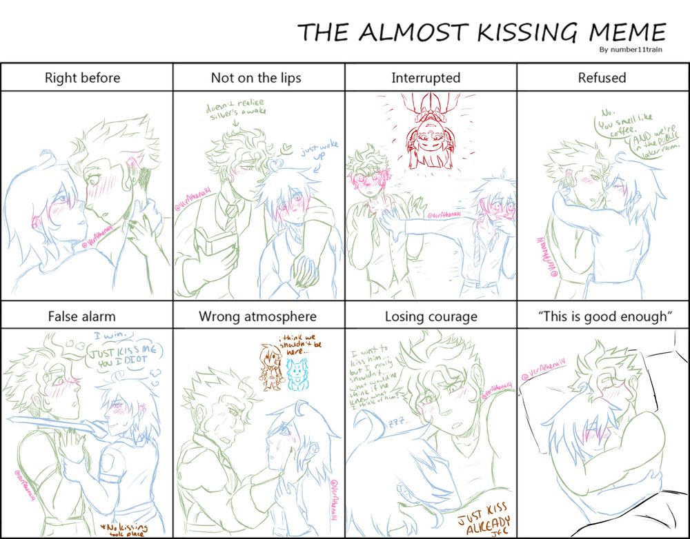 The Almost Kissing Meme by number11train, drawn with Silver and Sebek from Twisted-Wonderland.
Right before: Silver cradles Sebek's face, only inches apart. Sebek looks surprised. Both are blushing.
Not on the lips: Silver is leaning against Sebek's shoulder, and Sebek is holding a book. Sebek kisses Silver's head, unaware that Silver has just woken up.
Interrupted: Silver and Sebek, both disheveled and with their shirts unbuttoned partially, shove each other away with blushing, mortified expressions. Lilia has just appeared upside down between them, and is grinning, since he has not yet realized what he's interrupting.
Refused: Silver, wearing only a towel around his waist, throws his arms around Sebek's shoulders and is trying to kiss him. Sebek, embarrassed, is pressing a finger against Silver's lips, explaining that Silver smells like coffee and that they're in the public locker rooms.
False alarm: Silver has his training sword at Sebek's throat, holding his wrist and pinning him against a wall. Both of them are disheveled and blushing. Silver says "I win." Both of them are thinking "just kiss me you idiot." A note at the bottom indicates that no kissing took place.
Wrong atmosphere: Silver and Sebek are both crying, and Sebek holds Silver's face as he passionately reassures his friend. Simple drawings of Athena/Yuu and Grim stare blankly at them, and Athena/Yuu suggests that maybe they shouldn't be observing this.
Losing courage: Sebek cradles a sleeping Silver, pining and debating kissing him. He decides not to, convinced that Silver would not appreciate the thoughts he's having.
"This is good enough": Silver and Sebek cuddle together in bed, both blushing slightly and tightly embraced beneath the covers.