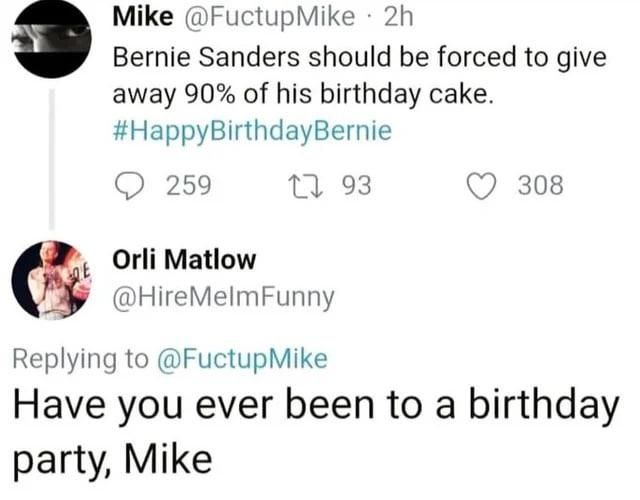 A meme with a caption that says, "Bernie Sanders should be forced to give away 90% of his birthday cake. #HappyBirthdayBernie." And then the image shows a reply saying, "Have you ever been to a birthday party, Mike?" 😅