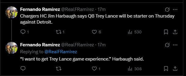 Fernando Ramirez
@RealFRamirez
·
18m
Chargers HC Jim Harbaugh says QB Trey Lance will be starter on Thursday against Detroit.
Fernando Ramirez
@RealFRamirez
·
18m
Replying to 
@RealFRamirez
“I want to get Trey Lance game experience.” Harbaugh said.