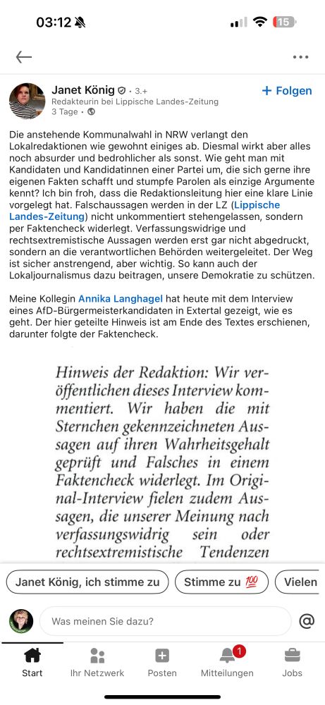 Die anstehende Kommunalwahl in NRW verlangt den Lokalredaktionen wie gewohnt einiges ab. Diesmal wirkt aber alles noch absurder und bedrohlicher als sonst. Wie geht man mit Kandidaten und Kandidatinnen einer Partei um, die sich gerne ihre eigenen Fakten schafft und stumpfe Parolen als einzige Argumente kennt? Ich bin froh, dass die Redaktionsleitung hier eine klare Linie vorgelegt hat. Falschaussagen werden in der LZ (Lippische Landes-Zeitung) nicht unkommentiert stehengelassen, sondern per Faktencheck widerlegt. Verfassungswidrige und rechtsextremistische Aussagen werden erst gar nicht abgedruckt, sondern an die verantwortlichen Behörden weitergeleitet. Der Weg ist sicher anstrengend, aber wichtig. So kann auch der Lokaljournalismus dazu beitragen, unsere Demokratie zu schützen.

Meine Kollegin Annika Langhagel hat heute mit dem Interview eines AfD-Bürgermeisterkandidaten in Extertal gezeigt, wie es geht. Der hier geteilte Hinweis ist am Ende des Textes erschienen, darunter folgte der Faktencheck.