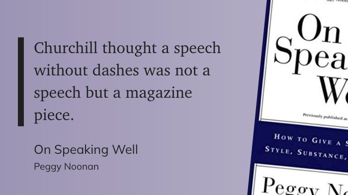"Churchill thought a speech without dashes was not a speech but a magazine piece." (Peggy Noonan, On Speaking Well)