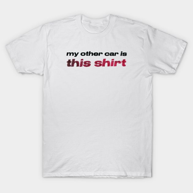 A white t-shirt with black and red text reading:
my other car is this shirt