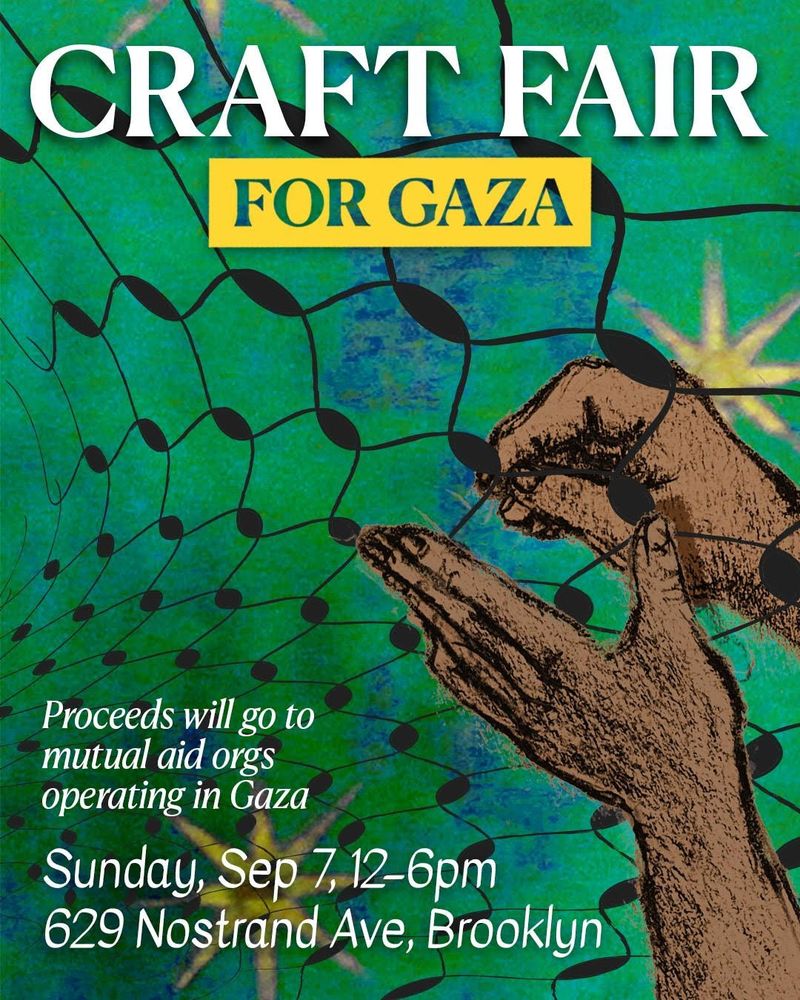 A green flier showing a pair of hands embroidering a kufyia. Text reads: "Craft fair for Gaza
Proceeds will go to mutual aid orgs operating in Gaza
Sunday, Sep 7, 12-6 PM
629 Nostrand Ave, Brooklyn"