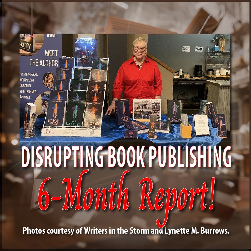 This square design has a background of open, apparently falling books in a sort of “cloud” of books with a backdrop of bookshelves. Superimposed over that is a photo of the article’s author, Lynette M. Burrows, with her book display at a May, 2025 event in Kansas City called “Lit and Libations.” Beneath the photo the words say, “DISRUPTING BOOK PUBLISHING: 6-Month Report.” At the bottom, it says, “Photos courtesy of Writers in the Storm and Lynette M. Burrows.”